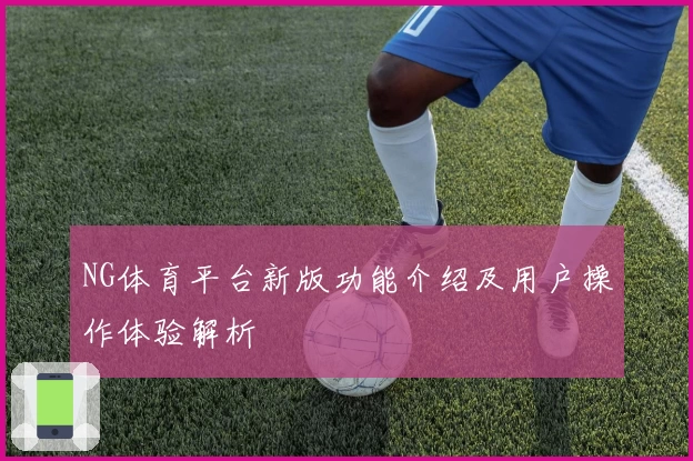 NG体育平台新版功能介绍及用户操作体验解析
