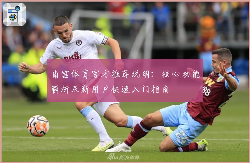 南宫体育官方推荐说明：核心功能解析及新用户快速入门指南