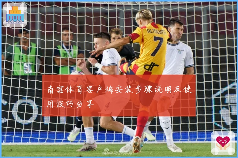 南宫体育客户端安装步骤说明及使用技巧分享