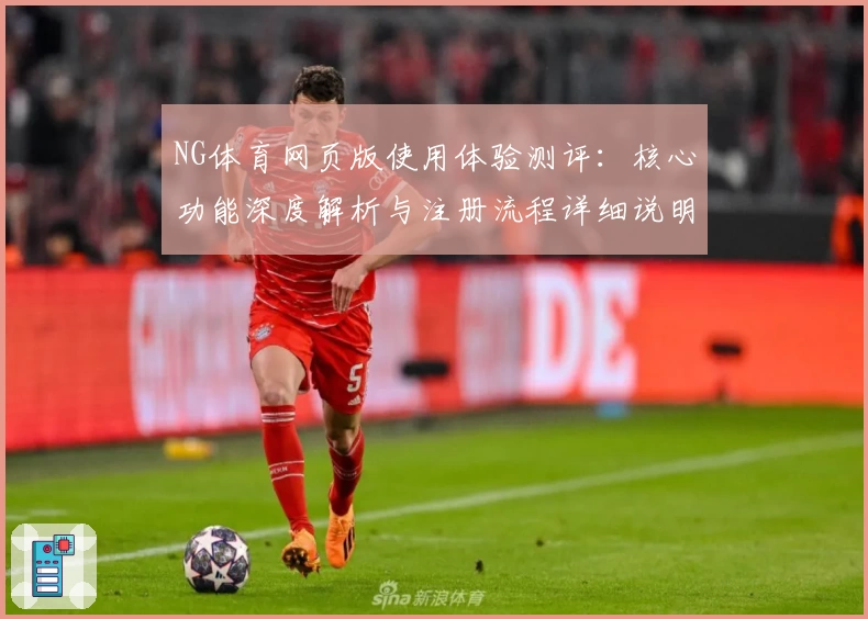 NG体育网页版使用体验测评：核心功能深度解析与注册流程详细说明