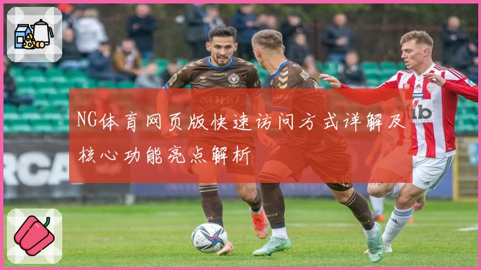 NG体育网页版快速访问方式详解及核心功能亮点解析