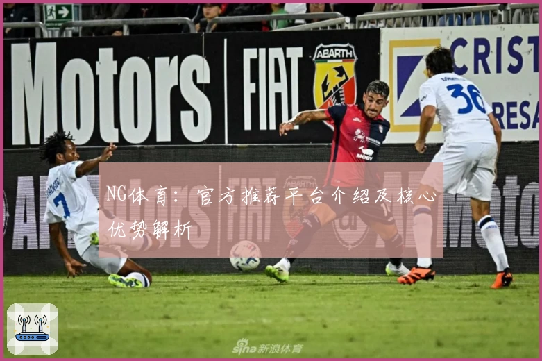NG体育：官方推荐平台介绍及核心优势解析