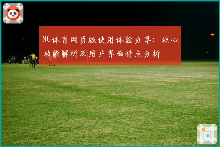 NG体育网页版使用体验分享：核心功能解析及用户界面特点分析