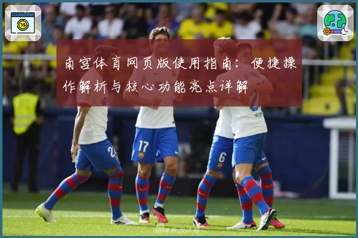 南宫体育网页版使用指南：便捷操作解析与核心功能亮点详解