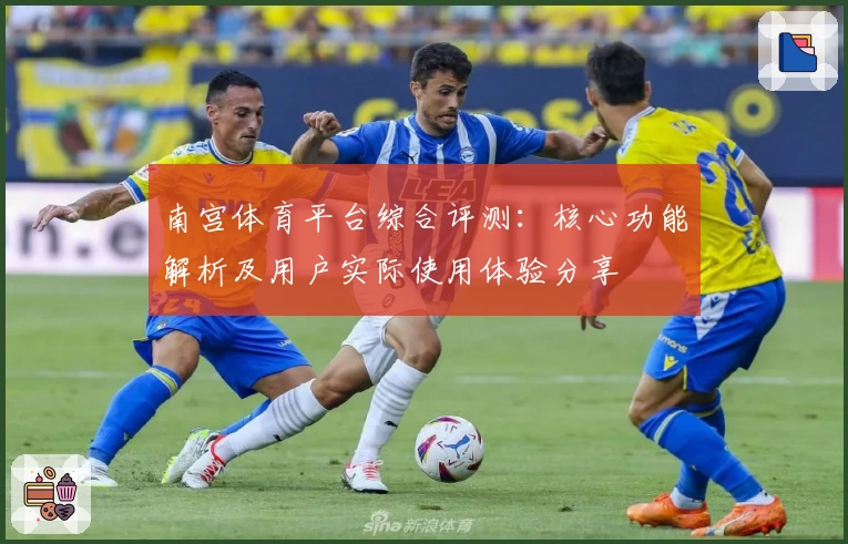 南宫体育平台综合评测：核心功能解析及用户实际使用体验分享