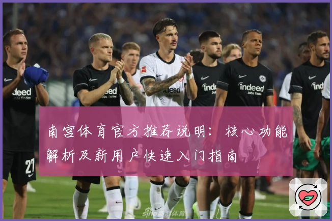 南宫体育官方推荐说明：核心功能解析及新用户快速入门指南