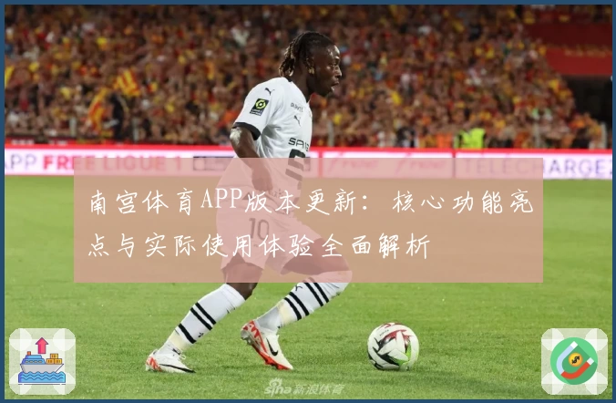 南宫体育APP版本更新：核心功能亮点与实际使用体验全面解析