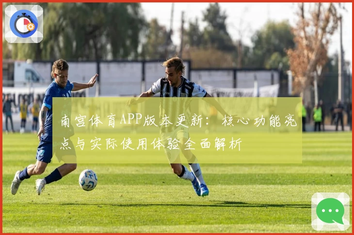 南宫体育APP版本更新：核心功能亮点与实际使用体验全面解析
