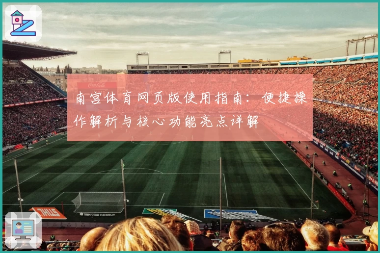 南宫体育网页版使用指南：便捷操作解析与核心功能亮点详解